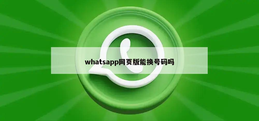 whatsapp网页版能换号码吗
